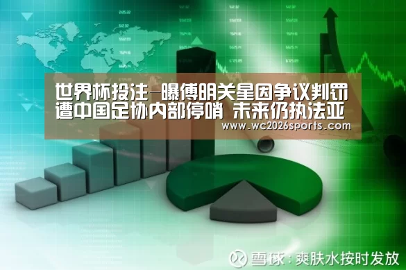 世界杯投注-曝傅明关星因争议判罚遭中国足协内部停哨 未来仍执