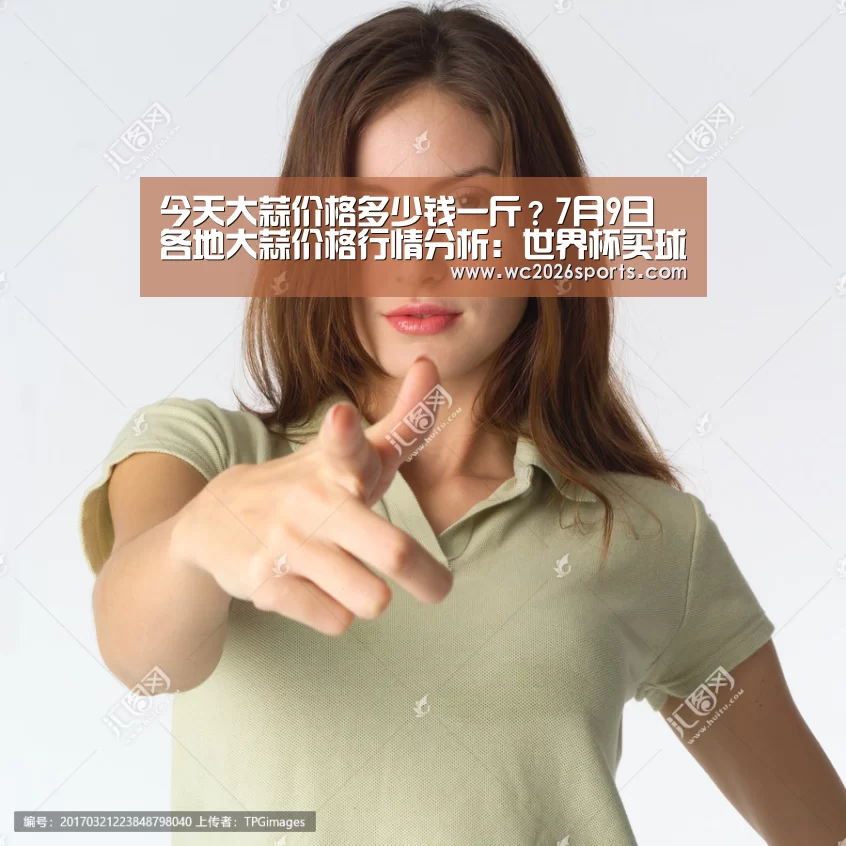 今天大蒜价格多少钱一斤?7月9日各地大蒜价格行情分析:世界杯买球(图1) 世界杯盘口