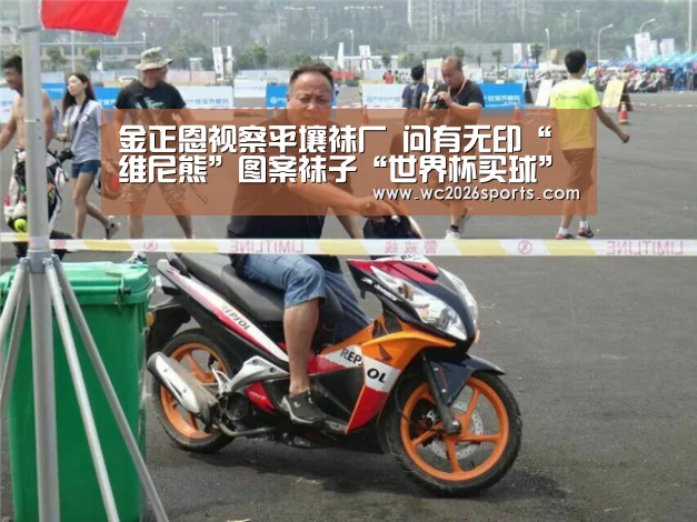 金正恩视察平壤袜厂 问有无印“维尼熊”图案袜子“世界杯买球”(图3) 世界杯买球